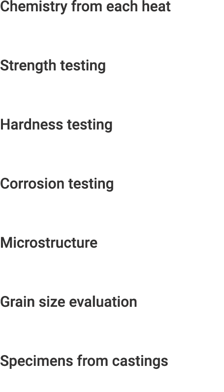 Chemistry from each heat Strength testing Hardness testing Corrosion testing Microstructure Grain size evaluation Spe...